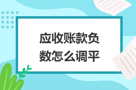 应收账款负数怎么调平 应收账款负数怎么调平