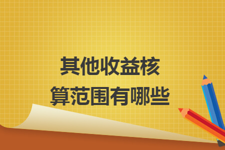 其他收益核算范围有哪些 其他收益核算范围有哪些