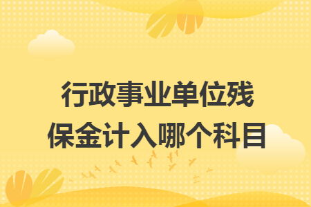 行政事业单位残保金计入哪个科目 行政事业单位残保金计入哪个科目