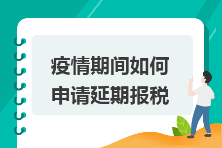 疫情期间如何申请延期报税 疫情期间如何申请延期报税