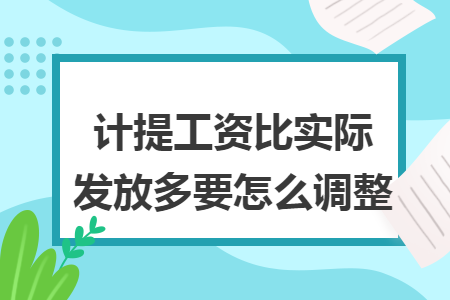 计提工资比实际发放多要怎么调整 计提工资比实际发放多要怎么调整