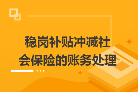 稳岗补贴冲减社会保险的账务处理