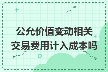 公允价值变动相关交易费用计入成本吗