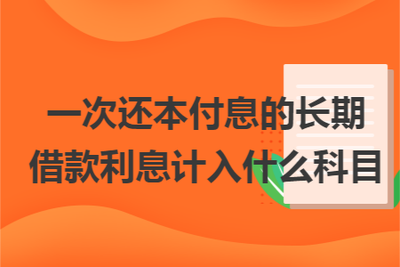 一次还本付息的长期借款利息计入什么科目