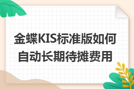 金蝶KIS标准版如何自动长期待摊费用 金蝶KIS标准版如何自动长期待摊费用
