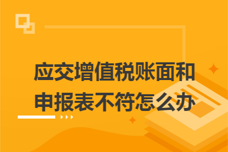 应交增值税账面和申报表不符怎么办