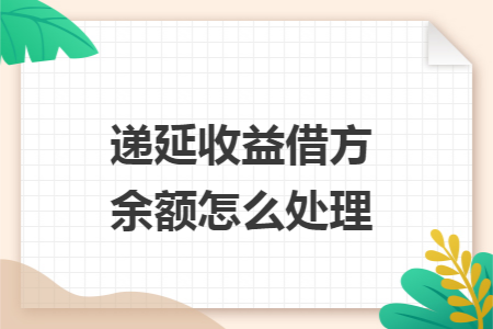 递延收益借方余额怎么处理