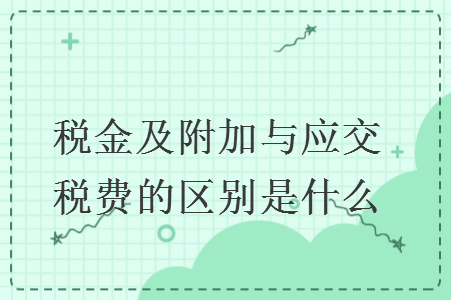 税金及附加与应交税费的区别是什么