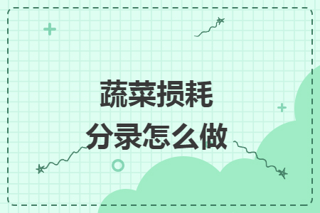 蔬菜损耗分录怎么做 蔬菜损耗分录怎么做