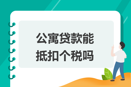公寓贷款能抵扣个税吗 公寓贷款能抵扣个税吗