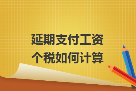 延期支付工资个税如何计算 延期支付工资个税如何计算