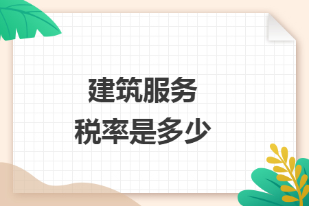 建筑服务税率是多少 建筑服务税率是多少