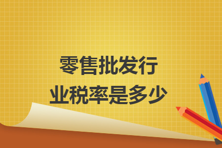 零售批发行业税率是多少 零售批发行业税率是多少