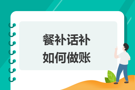 餐补话补如何做账 餐补话补如何做账
