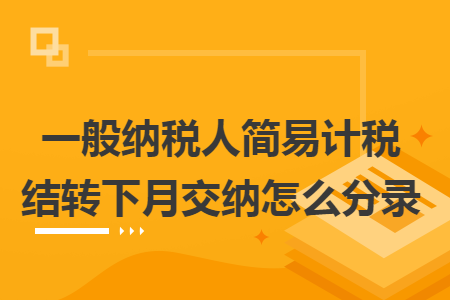 一般纳税人简易计税结转下月交纳怎么分录 一般纳税人简易计税结转下月交纳怎么分录