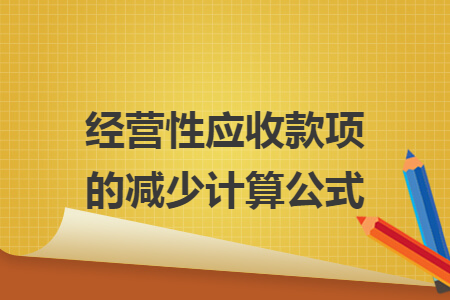 经营性应收款项的减少计算公式 经营性应收款项的减少计算公式