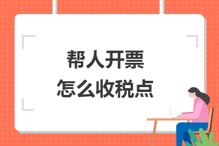 帮人开票怎么收税点 帮人开票怎么收税点