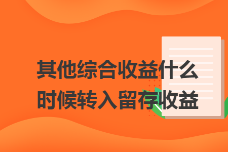 其他综合收益什么时候转入留存收益 其他综合收益什么时候转入留存收益