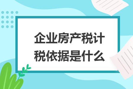 企业房产税计税依据是什么