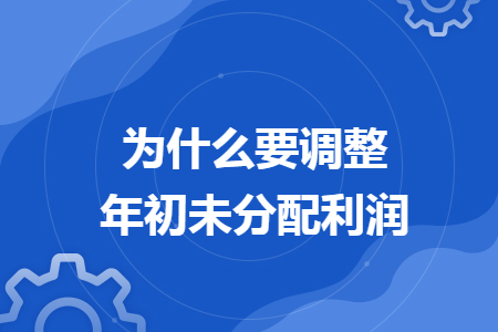为什么要调整年初未分配利润