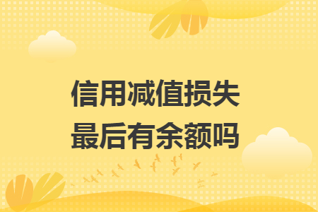 信用减值损失最后有余额吗