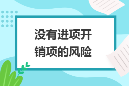 没有进项开销项的风险 没有进项开销项的风险