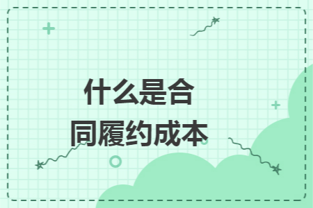 什么是合同履约成本 什么是合同履约成本