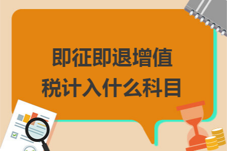 即征即退增值税计入什么科目 即征即退增值税计入什么科目