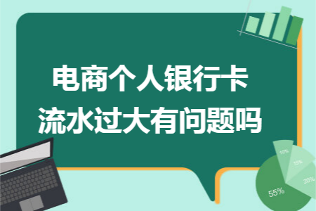 电商个人银行卡流水过大有问题吗 电商个人银行卡流水过大有问题吗