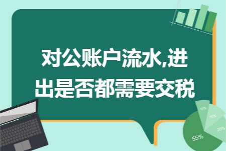 对公账户流水,进出是否都需要交税