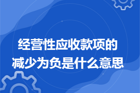 经营性应收款项的减少为负是什么意思