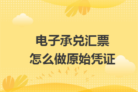 电子承兑汇票怎么做原始凭证