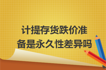 计提存货跌价准备是永久性差异吗