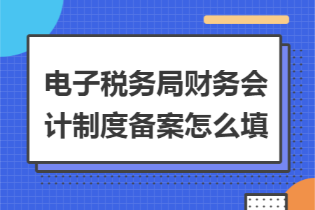 电子税务局财务会计制度备案怎么填