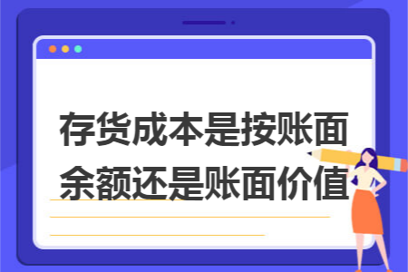 存货成本是按账面余额还是账面价值 存货成本是按账面余额还是账面价值