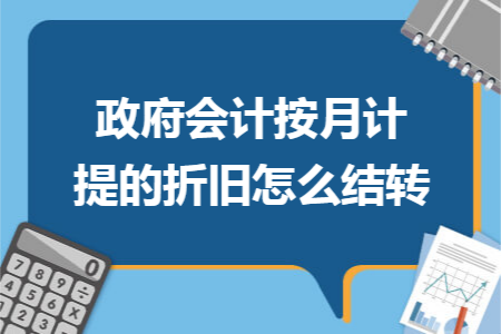 政府会计按月计提的折旧怎么结转 政府会计按月计提的折旧怎么结转