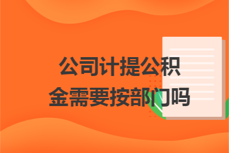 公司计提公积金需要按部门吗 公司计提公积金需要按部门吗