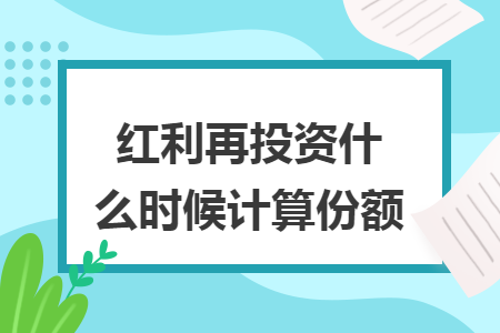 红利再投资什么时候计算份额 红利再投资什么时候计算份额