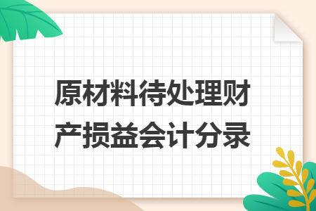 原材料待处理财产损益会计分录 原材料待处理财产损益会计分录