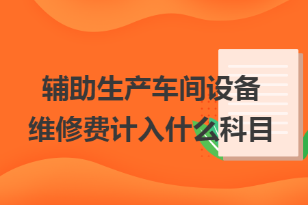 辅助生产车间设备维修费计入什么科目