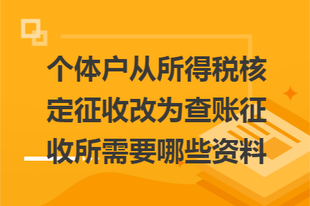 个体户从所得税核定征收改为查账征收所需要哪些资料