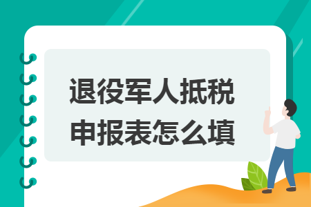 退役军人抵税申报表怎么填