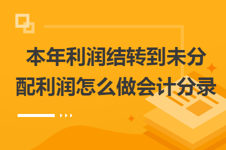 本年利润结转到未分配利润怎么做会计分录