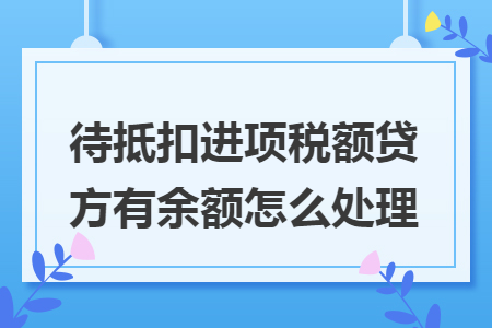 待抵扣进项税额贷方有余额怎么处理