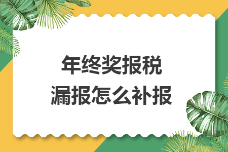 年终奖报税漏报怎么补报 年终奖报税漏报怎么补报