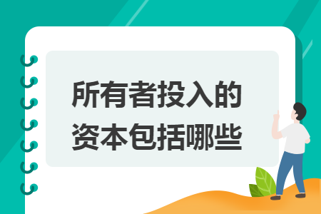 所有者投入的资本包括哪些 所有者投入的资本包括哪些