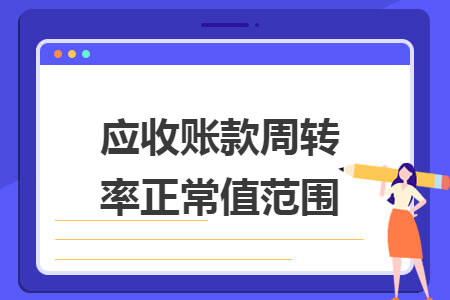 应收账款周转率正常值范围 应收账款周转率正常值范围