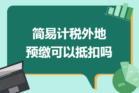 简易计税外地预缴可以抵扣吗 简易计税外地预缴可以抵扣吗