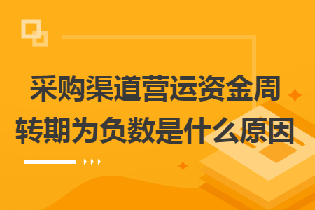 采购渠道营运资金周转期为负数是什么原因