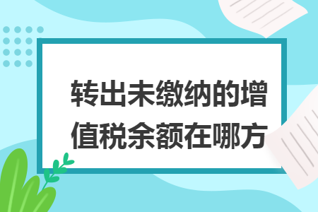 转出未缴纳的增值税余额在哪方